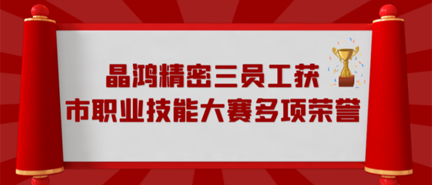 qy球友会精密三员工获市职业技能大赛多项荣誉